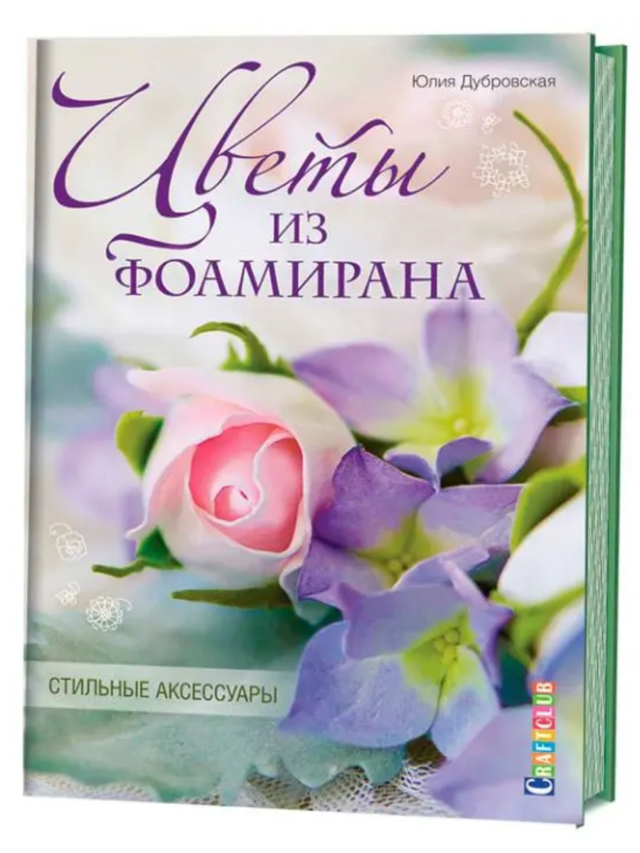 Книга "Цветы из фоамирана. Стильные аксессуары" ,Юлия Дубровская. 96 страниц